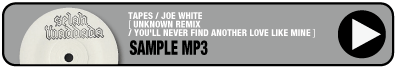 TAPES / JOE WHITE［UNKNOWN REMIX / YOU'LL NEVER FIND ANOTHER LOVE LIKE MINE］
